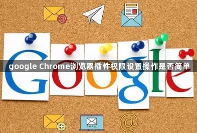 google Chrome浏览器插件权限设置操作是否简单1
