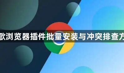 谷歌浏览器插件批量安装与冲突排查方法1