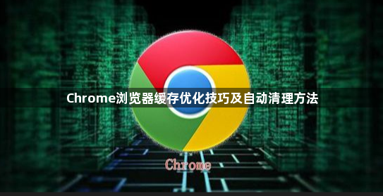 Chrome浏览器缓存优化技巧及自动清理方法1