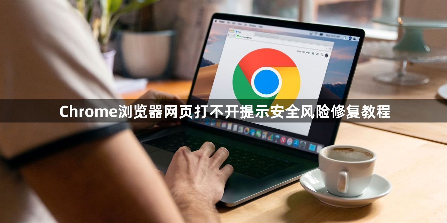 Chrome浏览器网页打不开提示安全风险修复教程1