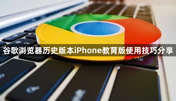 谷歌浏览器历史版本iPhone教育版使用技巧分享1