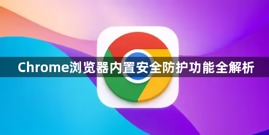 Chrome浏览器内置安全防护功能全解析1