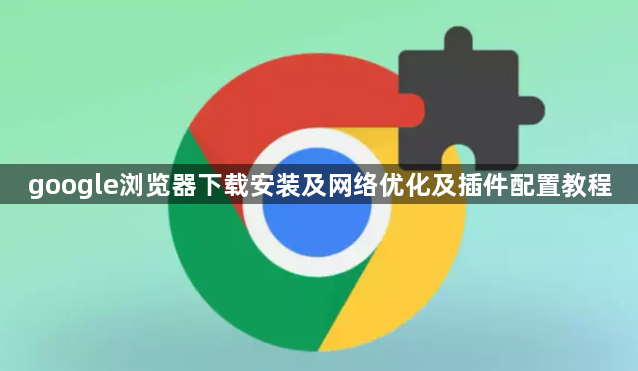 google浏览器下载安装及网络优化及插件配置教程1