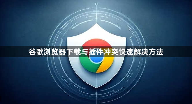 谷歌浏览器下载与插件冲突快速解决方法1