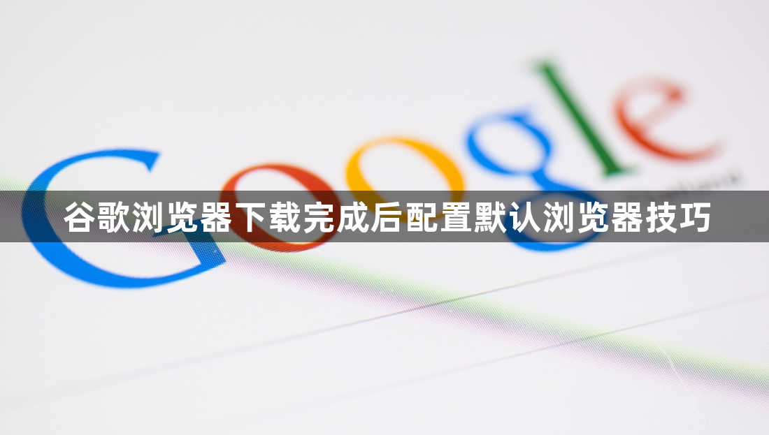 谷歌浏览器下载完成后配置默认浏览器技巧1