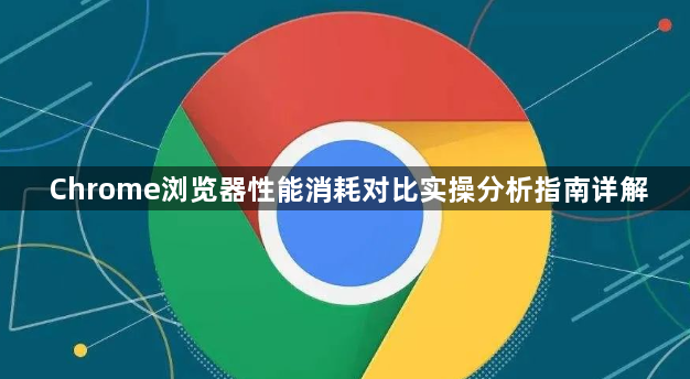 Chrome浏览器性能消耗对比实操分析指南详解1