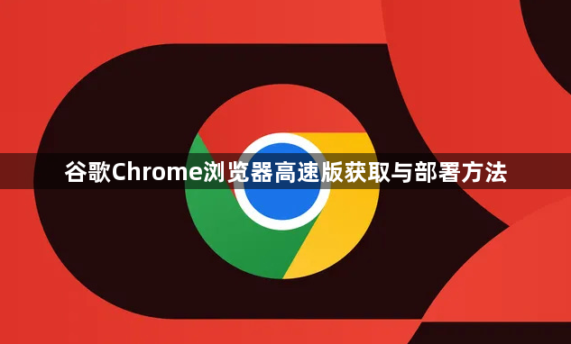 谷歌Chrome浏览器高速版获取与部署方法1
