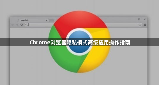 Chrome浏览器隐私模式高级应用操作指南1
