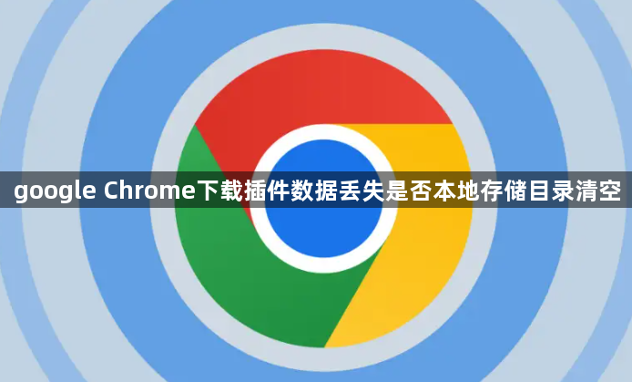 google Chrome下载插件数据丢失是否本地存储目录清空1