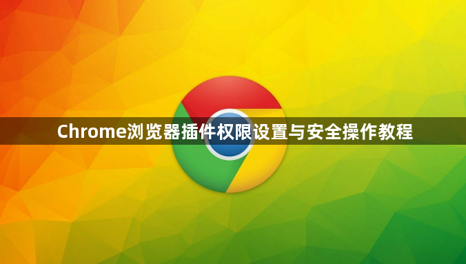 Chrome浏览器插件权限设置与安全操作教程1