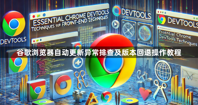 谷歌浏览器自动更新异常排查及版本回退操作教程1