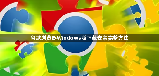 谷歌浏览器Windows版下载安装完整方法1