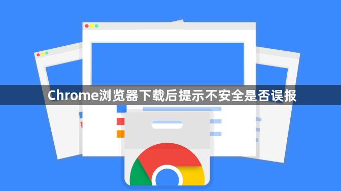 Chrome浏览器下载后提示不安全是否误报1