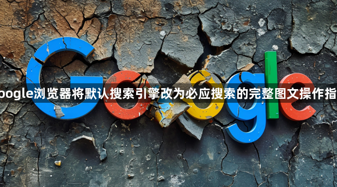 google浏览器将默认搜索引擎改为必应搜索的完整图文操作指南1