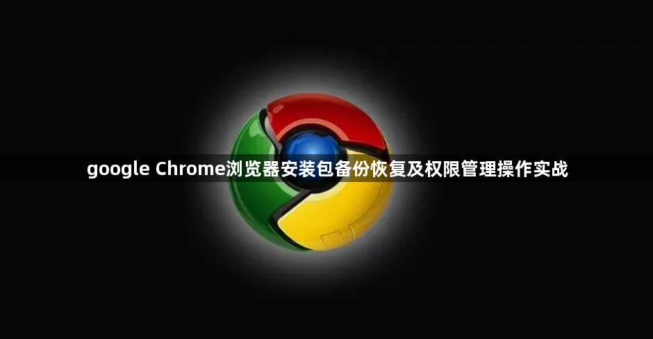 google Chrome浏览器安装包备份恢复及权限管理操作实战1
