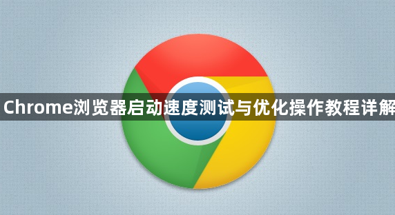 Chrome浏览器启动速度测试与优化操作教程详解1