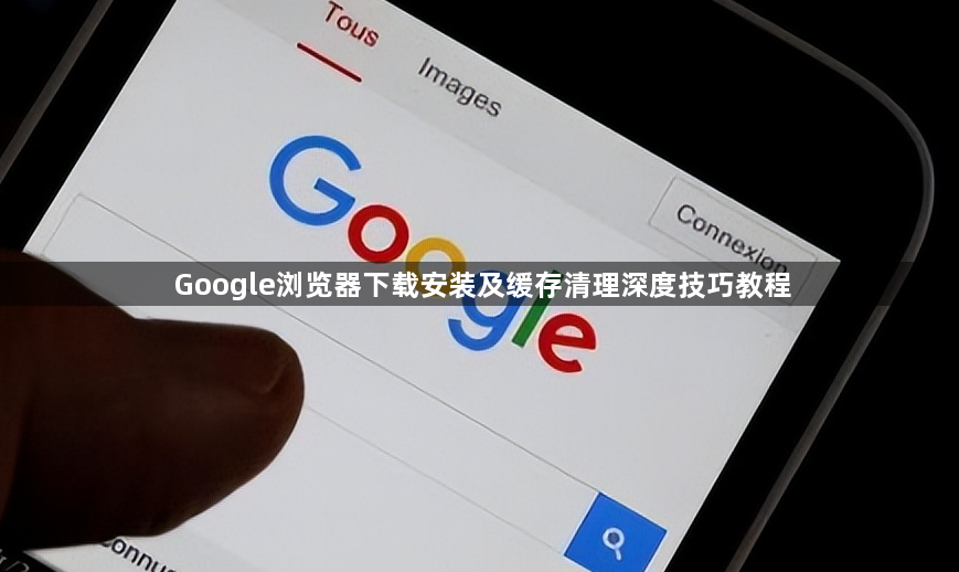 Google浏览器下载安装及缓存清理深度技巧教程1