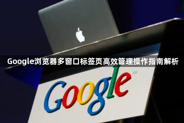 Google浏览器多窗口标签页高效管理操作指南解析1
