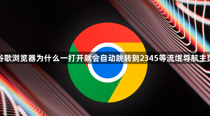 谷歌浏览器为什么一打开就会自动跳转到2345等流氓导航主页1