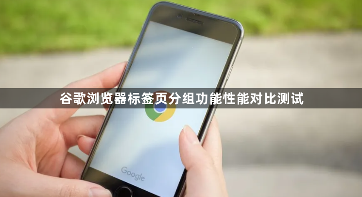 谷歌浏览器标签页分组功能性能对比测试1