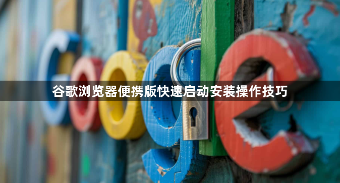 谷歌浏览器便携版快速启动安装操作技巧1