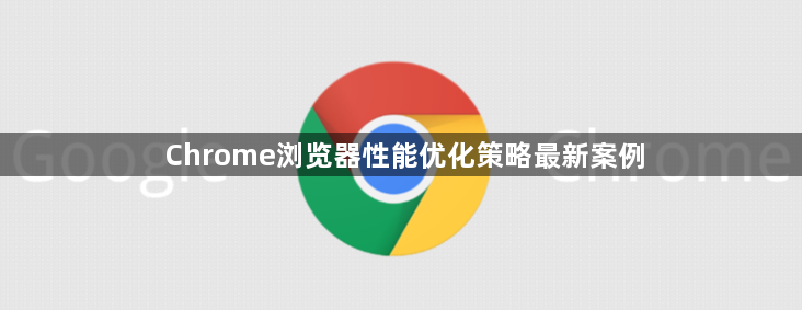 Chrome浏览器性能优化策略最新案例1