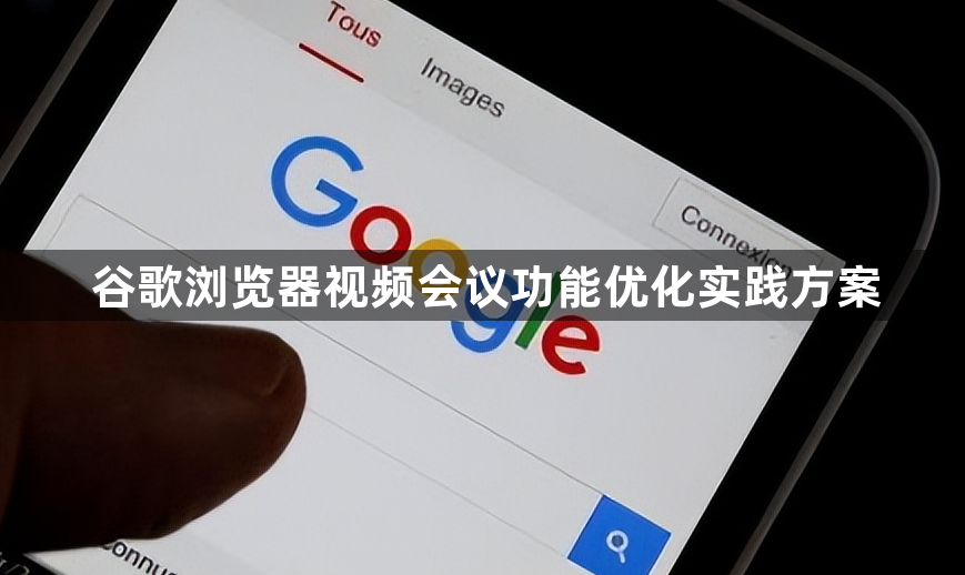 谷歌浏览器视频会议功能优化实践方案1