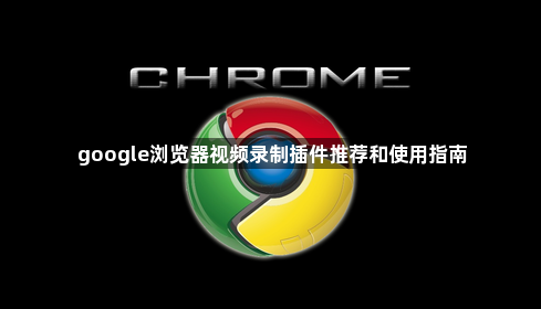 google浏览器视频录制插件推荐和使用指南1