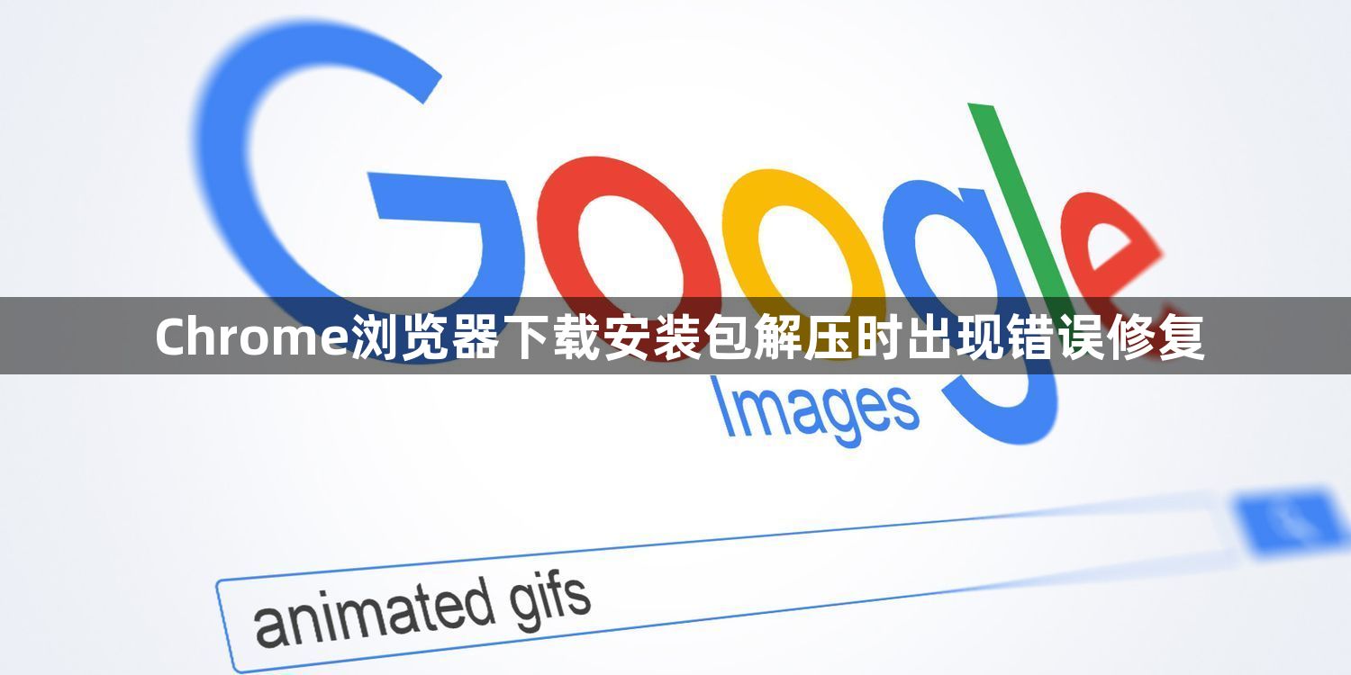 Chrome浏览器下载安装包解压时出现错误修复1