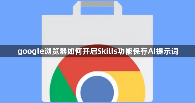 google浏览器如何开启Skills功能保存AI提示词1