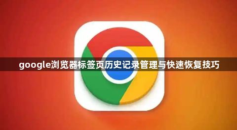 google浏览器标签页历史记录管理与快速恢复技巧1