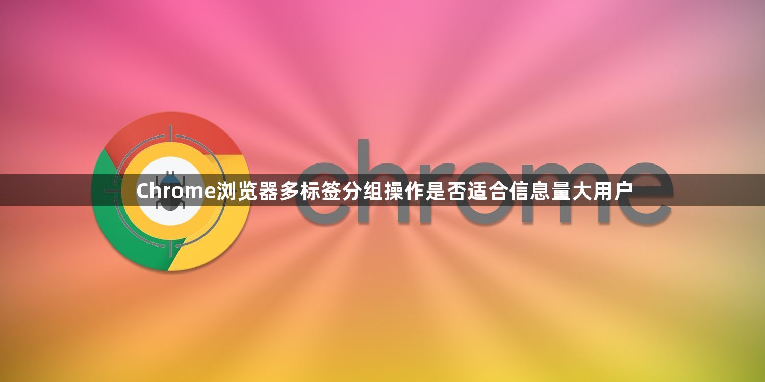 Chrome浏览器多标签分组操作是否适合信息量大用户1