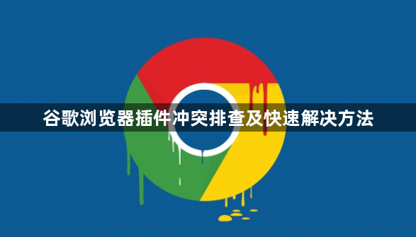 谷歌浏览器插件冲突排查及快速解决方法1