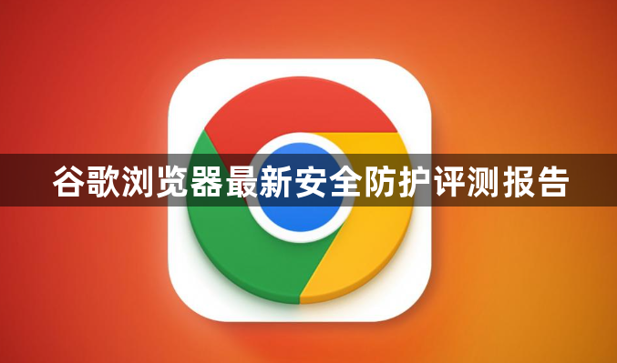 谷歌浏览器最新安全防护评测报告1
