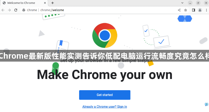 Chrome最新版性能实测告诉你低配电脑运行流畅度究竟怎么样1