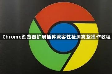 Chrome浏览器扩展插件兼容性检测完整操作教程1