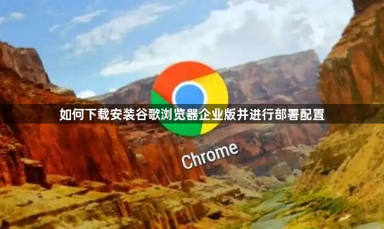 如何下载安装谷歌浏览器企业版并进行部署配置1
