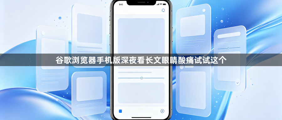 谷歌浏览器手机版深夜看长文眼睛酸痛试试这个1