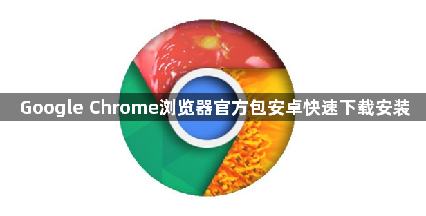 Google Chrome浏览器官方包安卓快速下载安装1