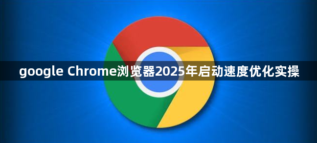 google Chrome浏览器2025年启动速度优化实操1