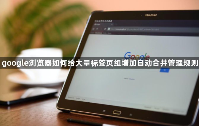 google浏览器如何给大量标签页组增加自动合并管理规则1