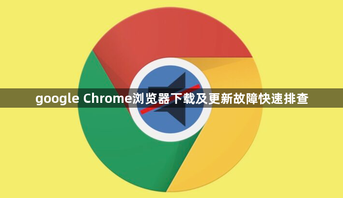 google Chrome浏览器下载及更新故障快速排查1
