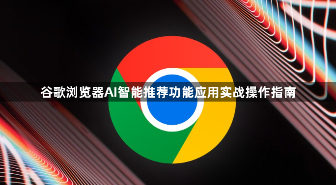 谷歌浏览器AI智能推荐功能应用实战操作指南1