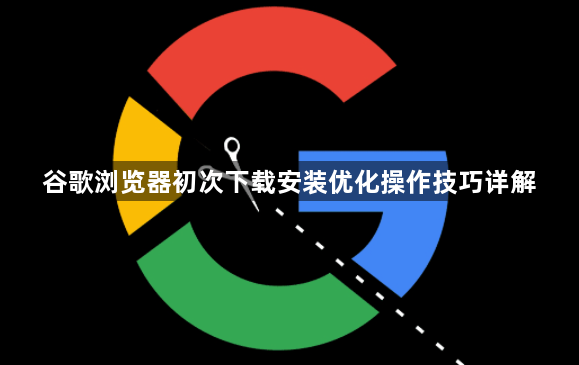 谷歌浏览器初次下载安装优化操作技巧详解1