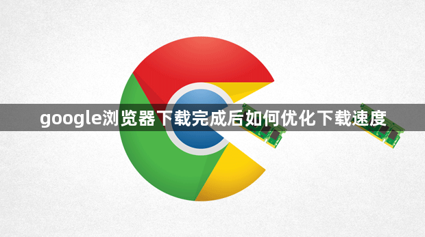 google浏览器下载完成后如何优化下载速度1