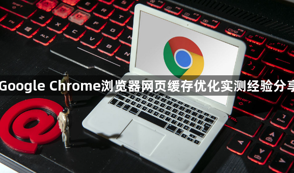 Google Chrome浏览器网页缓存优化实测经验分享1