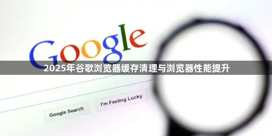 2025年谷歌浏览器缓存清理与浏览器性能提升1