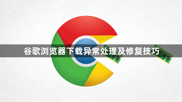 谷歌浏览器下载异常处理及修复技巧1