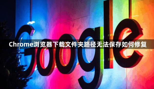 Chrome浏览器下载文件夹路径无法保存如何修复1