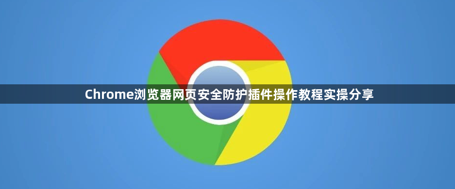 Chrome浏览器网页安全防护插件操作教程实操分享1